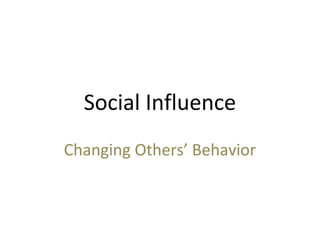Social Influence
Changing Others’ Behavior
 