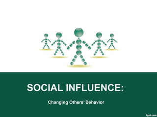 SOCIAL INFLUENCE:
   Changing Others’ Behavior
 