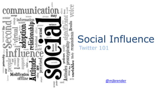 Social Influence
Twitter 101




         @mjbrender
 