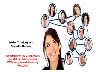 Social Thinking and
Social Influence
Adjustment in the 21st Century
Dr. Mehran Rostamzadeh
INTI International University
Nilai ,2015
 