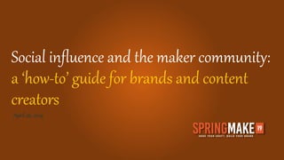 Social influence and the maker community:
a ‘how-to’ guide for brands and content
creators
April 26, 2019
 