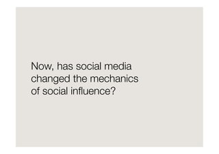 Now, has social media
changed the mechanics
of social inﬂuence?
 