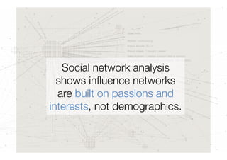 Social network analysis
  shows inﬂuence networks
  are built on passions and
interests, not demographics.
 