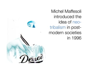 Michel Maffesoli
   introduced the
      idea of neo-
tribalism in post-
modern societies
          in 1996
 