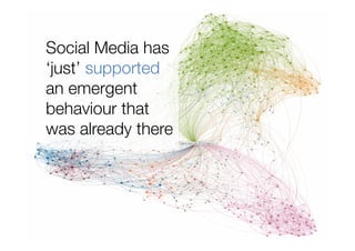 Social Media has
‘just’ supported
an emergent
behaviour that
was already there
 