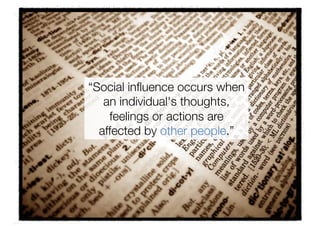 “Social inﬂuence occurs when
   an individual's thoughts,
    feelings or actions are
  affected by other people.” 
 