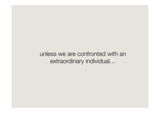 unless we are confronted with an
    extraordinary individual…
 