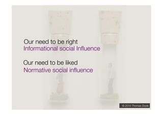 Our need to be right
Informational social Inﬂuence"

Our need to be liked
Normative social inﬂuence




                                 © 2010 Thomas Doyle
 