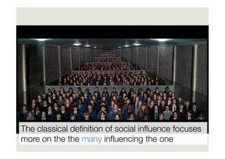 The classical deﬁnition of social inﬂuence focuses
more on the the many inﬂuencing the one
 