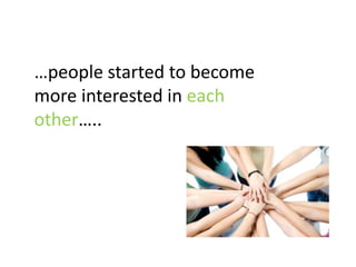 …people started to become
more interested in each
other…..
 