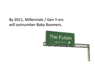 By 2011, Millennials / Gen Y-ers
will outnumber Baby Boomers.
 