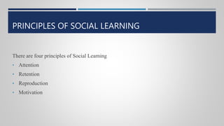 PRINCIPLES OF SOCIAL LEARNING
There are four principles of Social Learning
• Attention
• Retention
• Reproduction
• Motivation
 