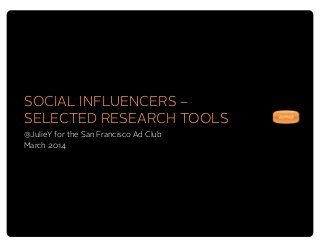 SOCIAL INFLUENCERS –
SELECTED RESEARCH TOOLS
@JulieY for the San Francisco Ad Club
March 2014
 