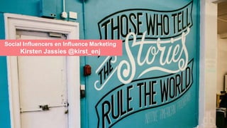 Social Influencers en Influence Marketing
Kirsten Jassies @kirst_enj
 