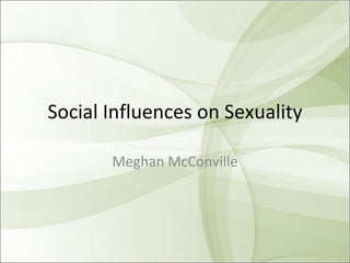 Social Influences on Sexuality Meghan McConville 