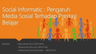 Social Informatic : Pengaruh
Media Sosial Terhadap Prestasi
Belajar
Members :-Alfitra Minda Putra (1901513410)
- Muhammad Fahrurrozi (1901511746)
- Muhammad Thoriq Taaj Dzaka (1901527321)
 