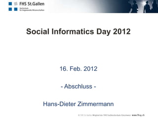 Social Informatics Day 2012



         16. Feb. 2012

         - Abschluss -

    Hans-Dieter Zimmermann
 