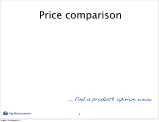 Price comparison




                                      ... find a product opinion www

          Mgr Michał Laskowski           9

piątek, 18 listopada 11
 