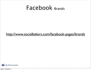 Facebook   Brands




           http://www.socialbakers.com/facebook-pages/brands




          Mgr Michał Laskowski

piątek, 18 listopada 11
 
