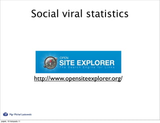 Social viral statistics




                                 http://www.opensiteexplorer.org/




          Mgr Michał Laskowski

piątek, 18 listopada 11
 