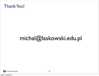 Thank You!




                               michal@laskowski.edu.pl




            Michał Laskowski             20

piątek, 18 listopada 11
 