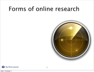 Forms of online research




          Mgr Michał Laskowski   3

piątek, 18 listopada 11
 