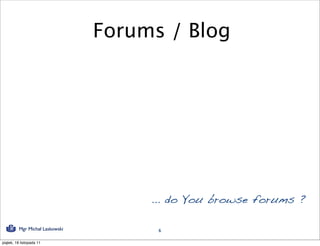 Forums / Blog




                                      ... do You browse forums ?

          Mgr Michał Laskowski         6

piątek, 18 listopada 11
 