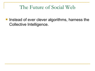 The Future of Social Web Instead of ever clever algorithms, harness the Collective Intelligence. 