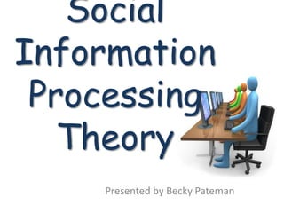 Social
Information
 Processing
   Theory
    Presented by Becky Pateman
 