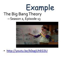 Example
The Big Bang Theory
  – Season 2, Episode 13




• http://youtu.be/k0xgjUhEG3U
 