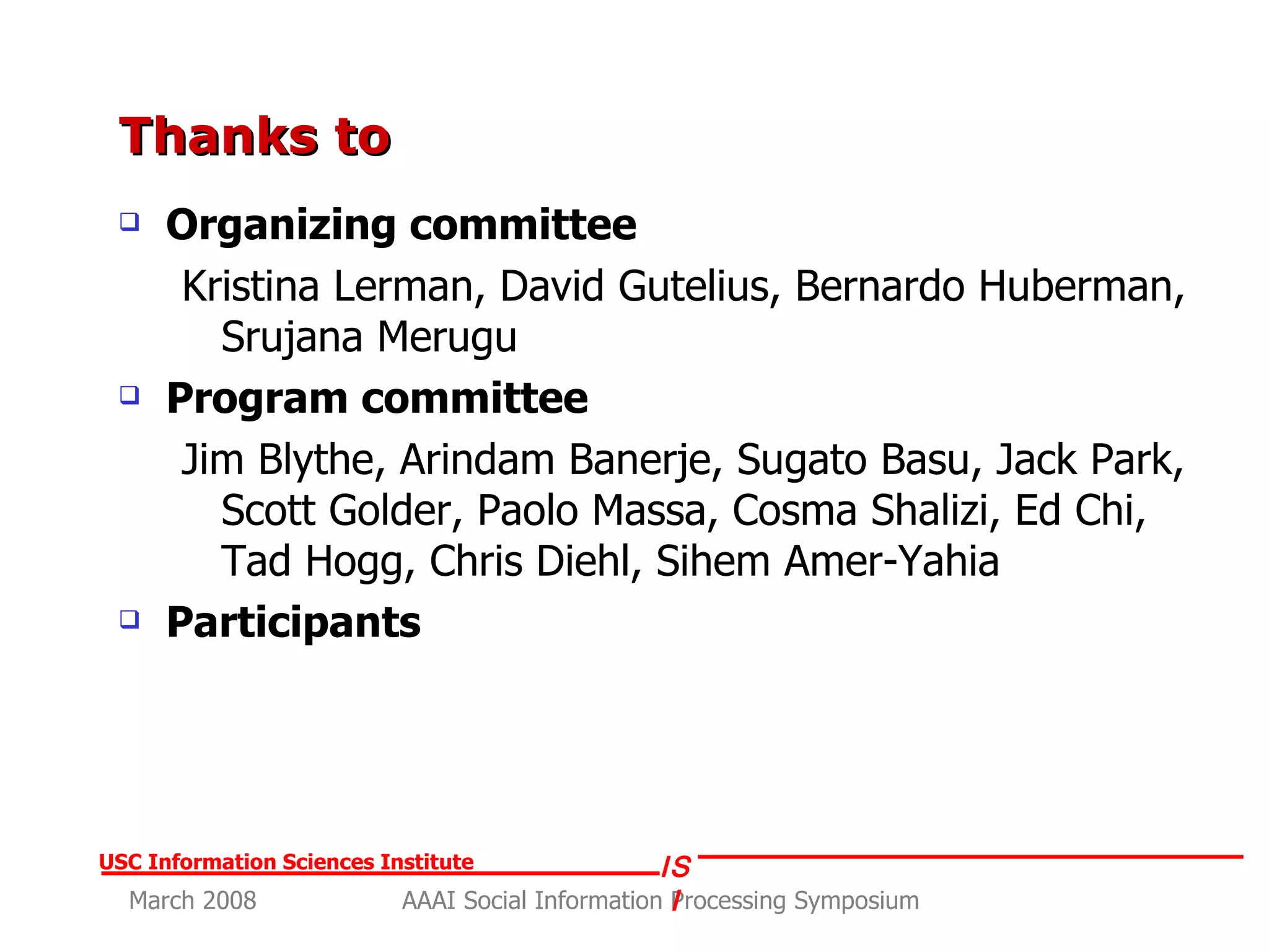 Thanks to Organizing committee Kristina Lerman, David Gutelius, Bernardo Huberman, Srujana Merugu Program committee Jim Blythe, Arindam Banerje, Sugato Basu, Jack Park, Scott Golder, Paolo Massa, Cosma Shalizi, Ed Chi, Tad Hogg, Chris Diehl, Sihem Amer-Yahia Participants 