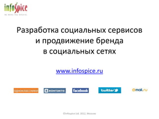 Разработка социальных сервисов
    и продвижение бренда
      в социальных сетях

         www.infospice.ru




           ©Infospice Ltd. 2012, Moscow
 