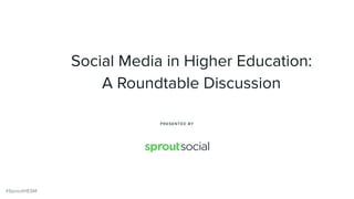 Social Media in Higher Education:
A Roundtable Discussion
PRESENTED BY
#SproutHESM
 