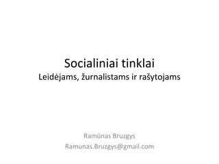Socialiniai tinklai
Leidėjams, žurnalistams ir rašytojams
Ramūnas Bruzgys
Ramunas.Bruzgys@gmail.com
 