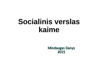 Socialinis verslas
kaime
Mindaugas DanysMindaugas Danys
20152015
 