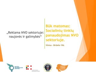 „Reklama NVO sektoriuje:
naujovės ir galimybės“
Būk matomas:
Socialinių tinklų
panaudojimas NVO
sektoriuje.
Vilnius – Birželio 19d.
 