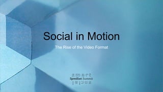 Social in Motion
The Rise of the Video Format
 