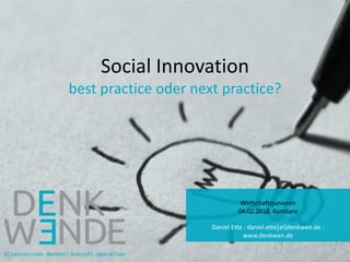 Social Innovation
best practice oder next practice?
Wirtschaftsjunioren
04.02.2018, Konstanz
Daniel Ette : daniel.ette[at]denkwen.de :
www.denkwen.de
 