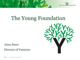 The Young Foundation



Anna Smee
Director of Ventures

Slide 1   The Young Foundation 2011
 