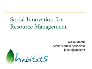 Social Innovation for Resource Management Jesse Marsh Atelier Studio Associato [email_address] 