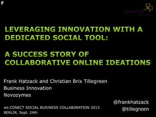 @frankhatzack
@tillegreen
Frank Hatzack and Christian Brix Tillegreen
Business Innovation
Novozymes
we.CONECT SOCIAL BUSINESS COLLABORATION 2013
BERLIN, Sept. 24th
F
 