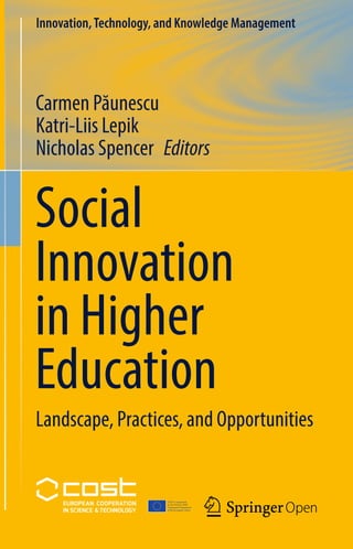 COST is supported
by the Horizon 2020
Framework Programme
of the European Union
Innovation,Technology, and Knowledge Management
Carmen Păunescu
Katri-Liis Lepik
Nicholas Spencer   Editors
Social
Innovation
in Higher
Education
Landscape, Practices, and Opportunities
 