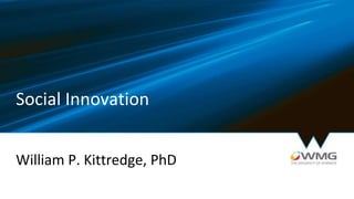 Social Innovation
William P. Kittredge, PhD
 