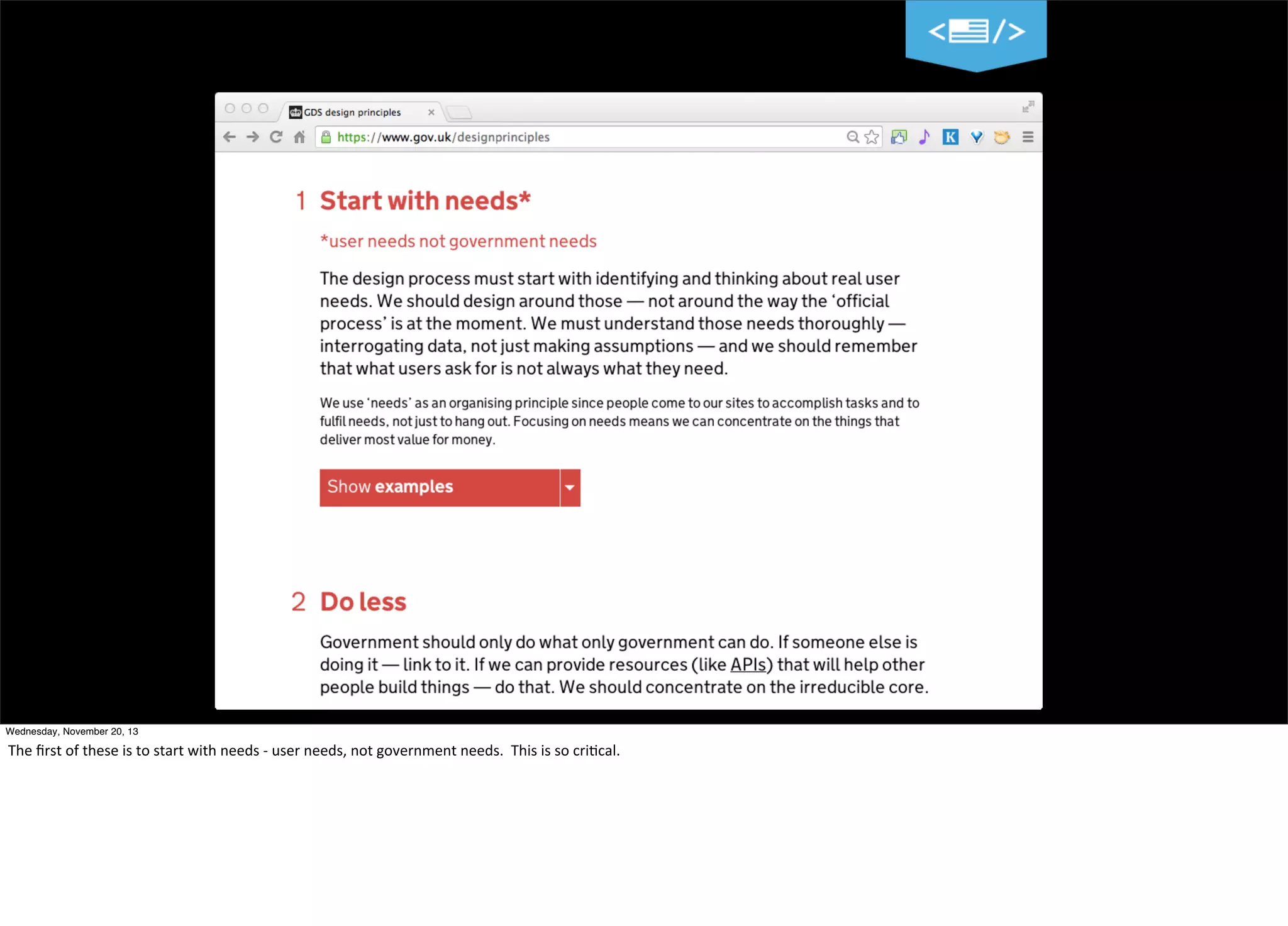 15
Wednesday, November 20, 13

The	
  ﬁrst	
  of	
  these	
  is	
  to	
  start	
  with	
  needs	
  -­‐	
  user	
  needs,	
  not	
  government	
  needs.	
  	
  This	
  is	
  so	
  cri?cal.

 
