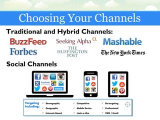 Choosing Your Channels
Traditional and Hybrid Channels:
Targeting
Including:
 Demographic
 Geographic
 Interests Based
 Competitive
 Mobile Device
 Look-a-Like
 Re-targeting
 Professional
 CRM / Email
Social Channels
 