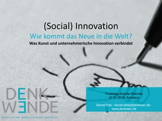 (Social) Innovation
Wie kommt das Neue in die Welt?
Was Kunst und unternehmerische Innovation verbindet
Finissage Kanzlei Reichert
22.02.2018, Konstanz
Daniel Ette : daniel.ette[at]denkwen.de :
www.denkwen.de
 
