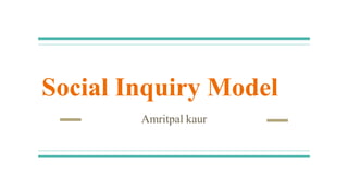 Social Inquiry Model
Amritpal kaur
 