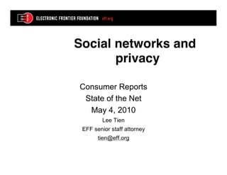 Social networks and
       privacy

Consumer Reports
 State of the Net
  May 4, 2010
         Lee Tien
 EFF senior staff attorney
       tien@eff.org
 