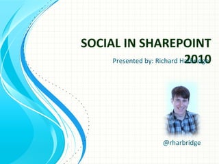 SOCIAL IN SHAREPOINT
2010
@rharbridge
Presented by: Richard Harbridge
 