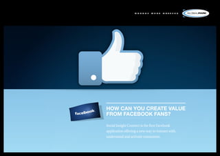 m a n a g e   w h a t   m a t t e r s




HOW CAN YOU CREATE VALUE
FROM FACEBOOK FANS?

Social Insight Connect is the first Facebook
application offering a new way to interact with,
understand and activate consumers.
 